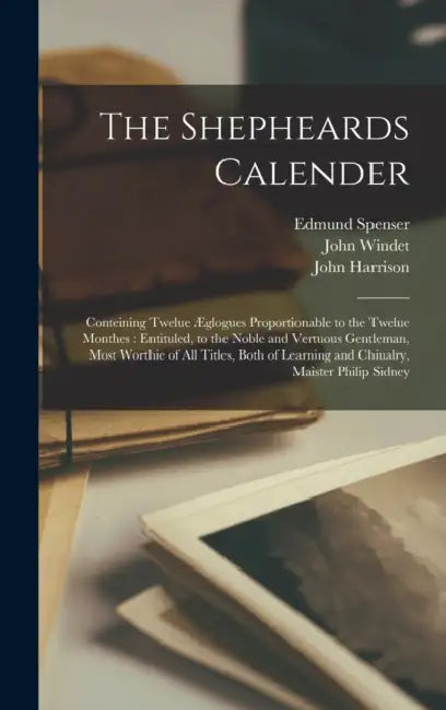 The Shepheards Calender: Conteining Twelue Æglogues Proportionable to the Twelue Monthes: Entituled, to the Noble and Vertuous Gentleman, Most by Edmund 1552?-1599 Spenser, John D. 1610 Windet, John D. 1618 Harrison