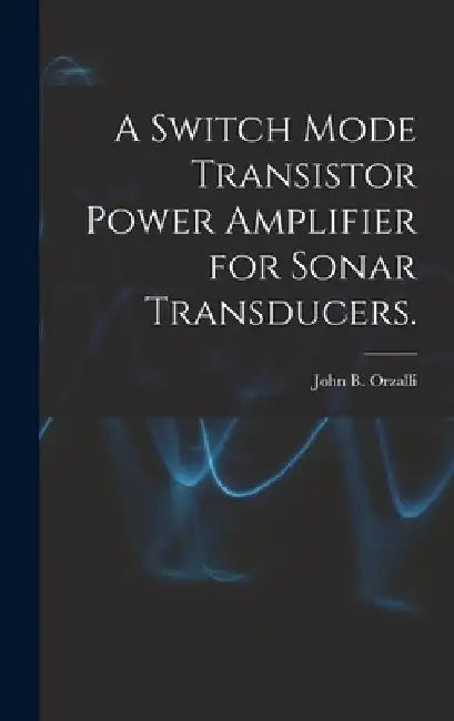 A Switch Mode Transistor Power Amplifier for Sonar Transducers. by John B. Orzalli