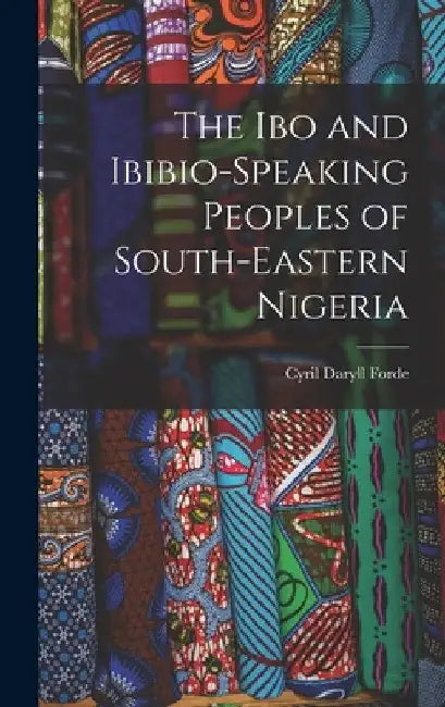 The Ibo and Ibibio-speaking Peoples of South-eastern Nigeria by Cyril Daryll 1902- Forde