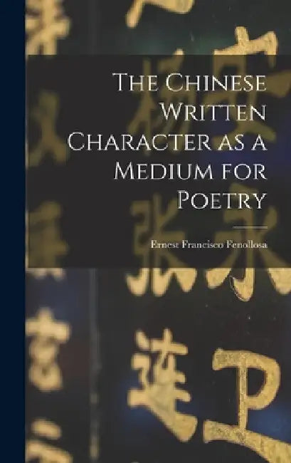 The Chinese Written Character as a Medium for Poetry by Ernest Francisco 1853-1908 Fenollosa