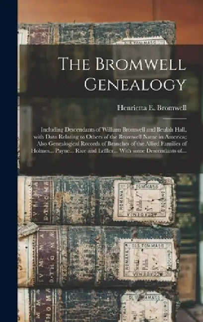 The Bromwell Genealogy: Including Descendants of William Bromwell and Beulah Hall, With Data Relating to Others of the Bromwell Name in Americ by Henrietta E. (Henrietta Eli Bromwell