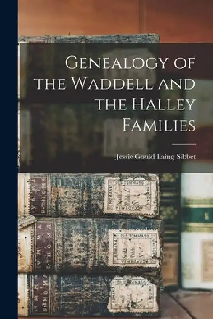 Genealogy of the Waddell and the Halley Families by Jessie Gould Laing 1884- Sibbet