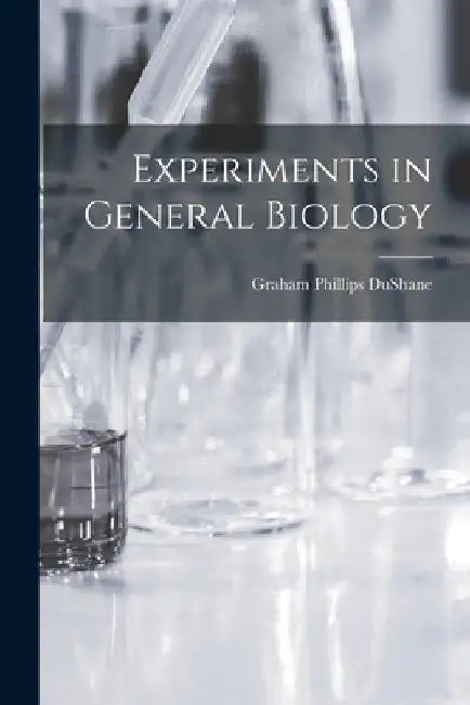Experiments in General Biology by Graham Phillips 1910- Dushane
