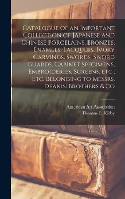 Catalogue of an Important Collection of Japanese and Chinese Porcelains, Bronzes, Enamels, Lacquers, Ivory Carvings, Swords, Sword Guards, Cabinet Spe by American Art Association