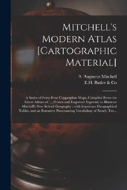 Mitchell's Modern Atlas [cartographic Material]: a Series of Forty-four Copperplate Maps, Compiled From the Great Atlases of ..., Drawn and Engraved E by S. Augustus (Samuel Augustu Mitchell
