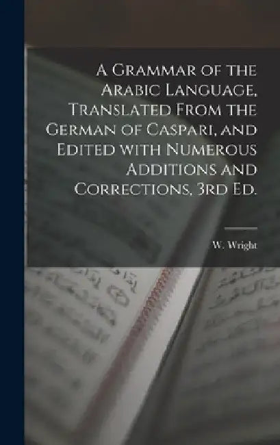 A Grammar of the Arabic Language, Translated From the German of Caspari, and Edited With Numerous Additions and Corrections, 3rd Ed. by W. Wright