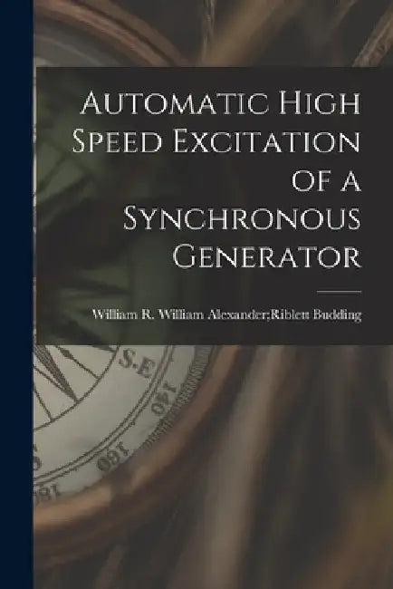Automatic High Speed Excitation of a Synchronous Generator by William Alexander Riblett W. Budding