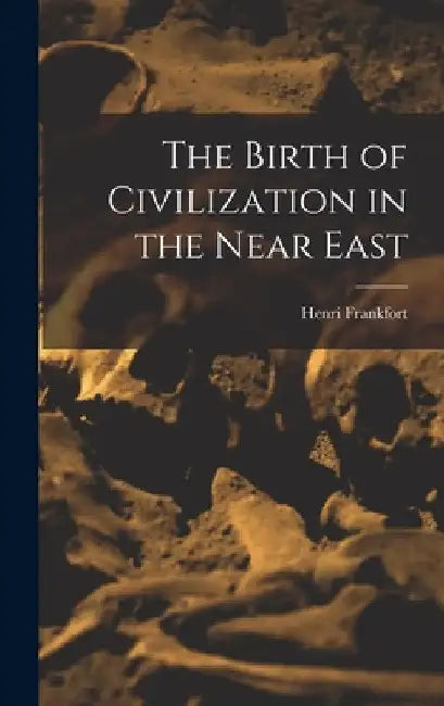 The Birth of Civilization in the Near East by Henri 1897-1954 Frankfort