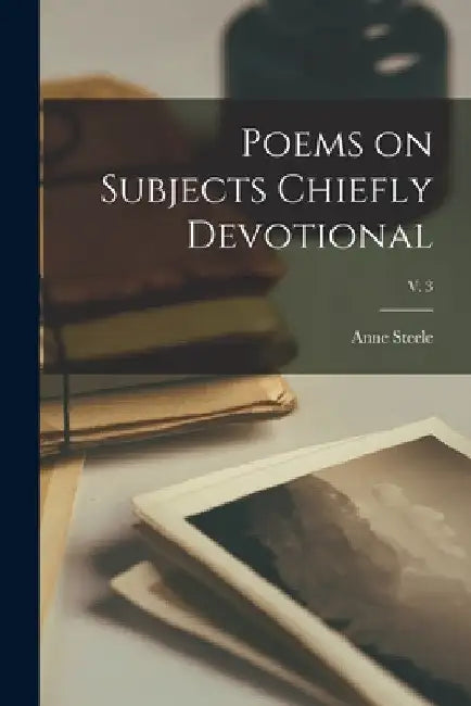 Poems on Subjects Chiefly Devotional; v. 3 by Anne 1717-1778 Steele