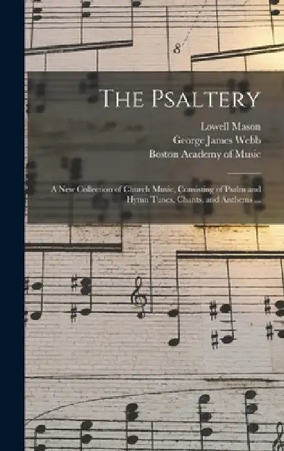The Psaltery: a New Collection of Church Music, Consisting of Psalm and Hymn Tunes, Chants, and Anthems ... by Lowell 1792-1872 Mason