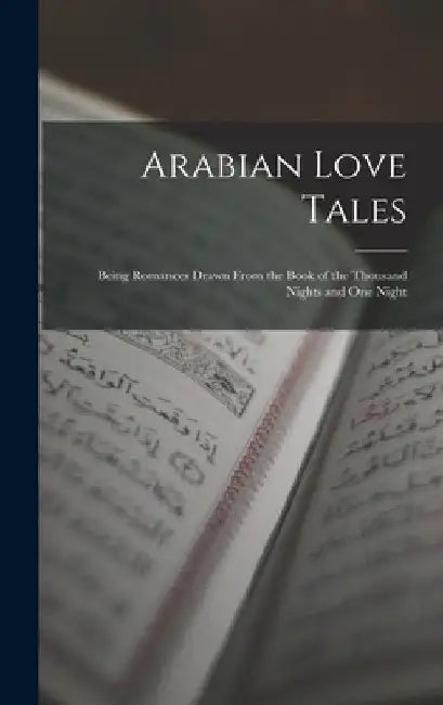 Arabian Love Tales: Being Romances Drawn From the Book of the Thousand Nights and One Night by Anonymous