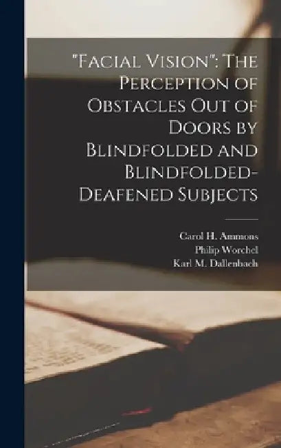 "Facial Vision": The Perception of Obstacles Out of Doors by Blindfolded and Blindfolded-Deafened Subjects by Carol H Ammons