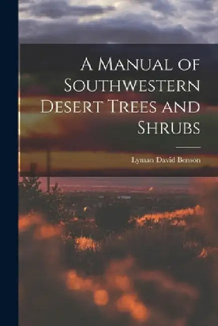 A Manual of Southwestern Desert Trees and Shrubs by Lyman David 1909-1993 Benson