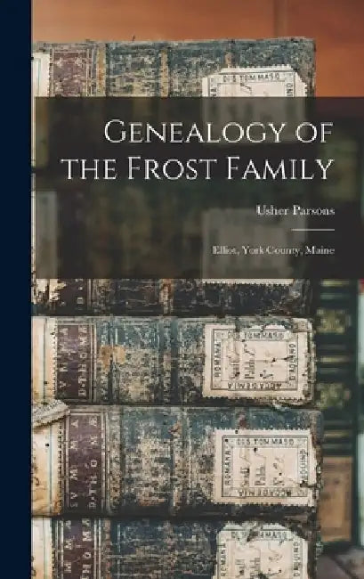 Genealogy of the Frost Family: Elliot, York County, Maine by Usher 1788-1868 Parsons