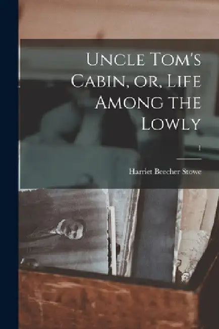 Uncle Tom's Cabin, or, Life Among the Lowly; 1 by Harriet Beecher 1811-1896 Stowe