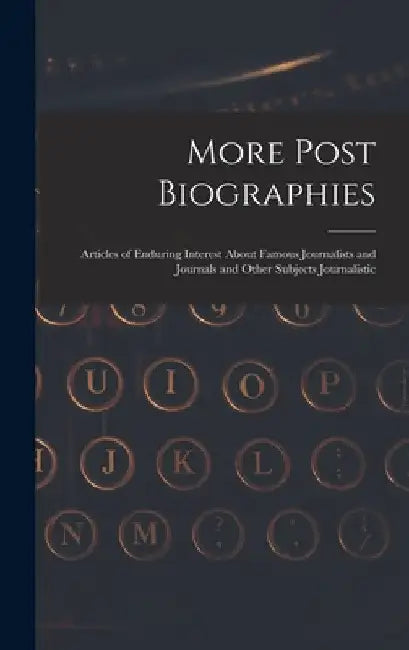 More Post Biographies; Articles of Enduring Interest About Famous Journalists and Journals and Other Subjects Journalistic by Anonymous