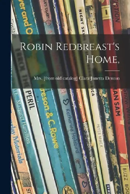 Robin Redbreast's Home, by Clara Janetta (Fort) Denton