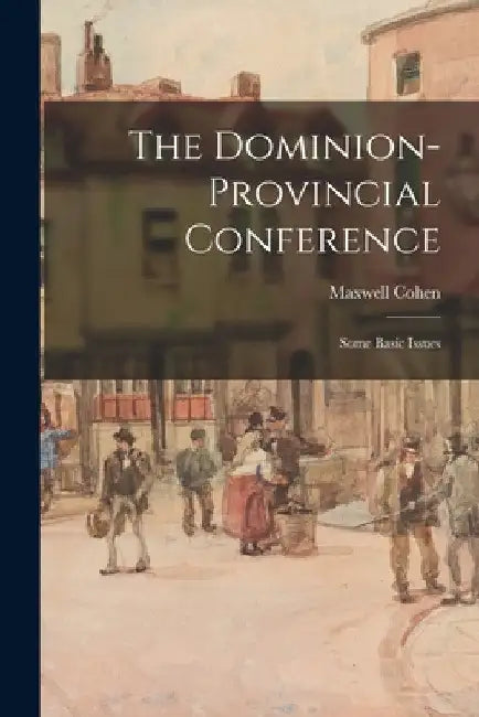The Dominion-provincial Conference; Some Basic Issues by Maxwell 1910- Cohen