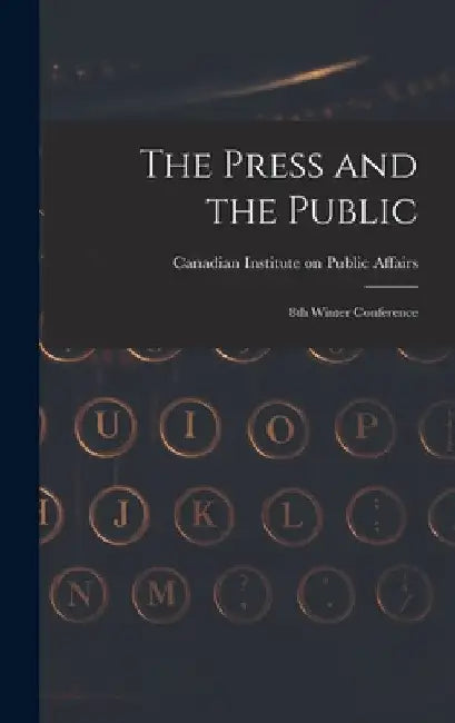 The Press and the Public; 8th Winter Conference by Canadian Institute on Public Affairs