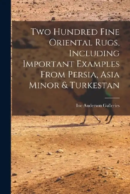 Two Hundred Fine Oriental Rugs, Including Important Examples From Persia, Asia Minor & Turkestan by Inc Anderson Galleries