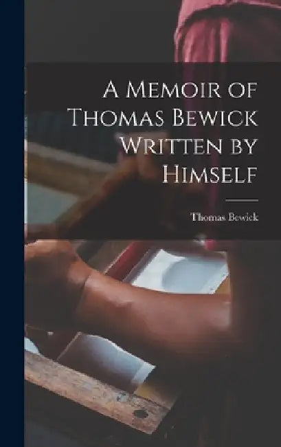 A Memoir of Thomas Bewick Written by Himself by Thomas 1753-1828 Bewick