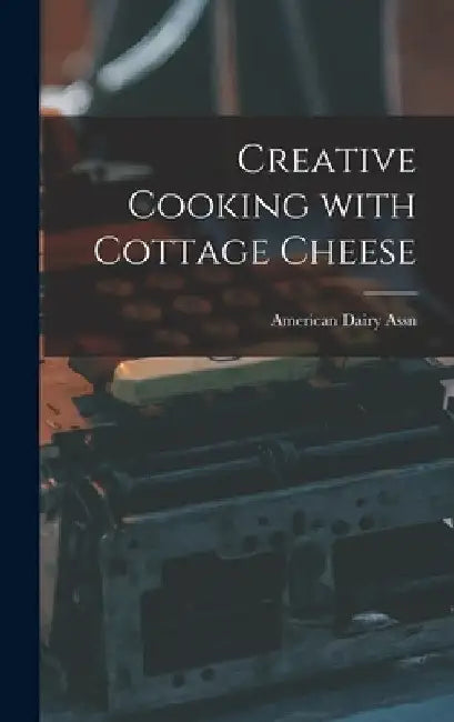 Creative Cooking With Cottage Cheese by American Dairy Assn