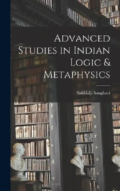 Advanced Studies in Indian Logic & Metaphysics by Sukhlalji Sanghavi