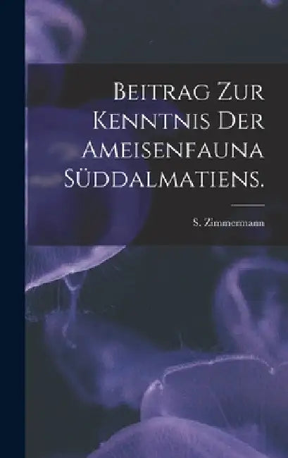 Beitrag Zur Kenntnis Der Ameisenfauna Süddalmatiens. by S. Zimmermann