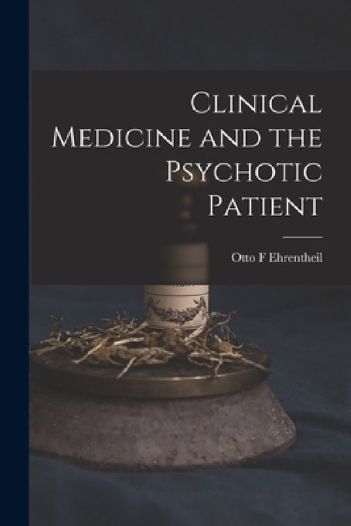 Clinical Medicine and the Psychotic Patient by Otto F. Ehrentheil
