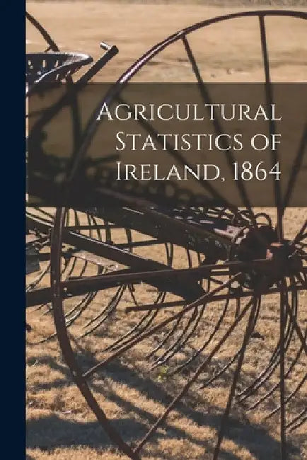 Agricultural Statistics of Ireland, 1864 by Anonymous