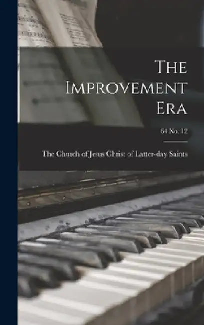 The Improvement Era; 64 no. 12 by The Church of Jesus Christ of Latter-
