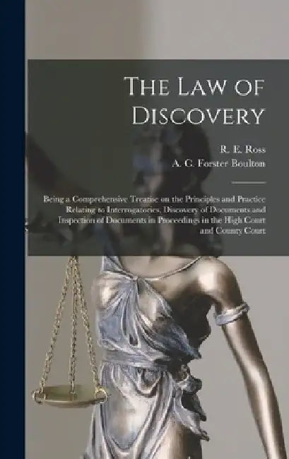 The Law of Discovery [microform]: Being a Comprehensive Treatise on the Principles and Practice Relating to Interrogatories, Discovery of Documents an by R. E. (Robert Ernest) Ross