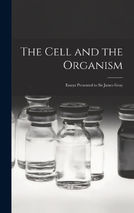 The Cell and the Organism: Essays Presented to Sir James Gray by Anonymous