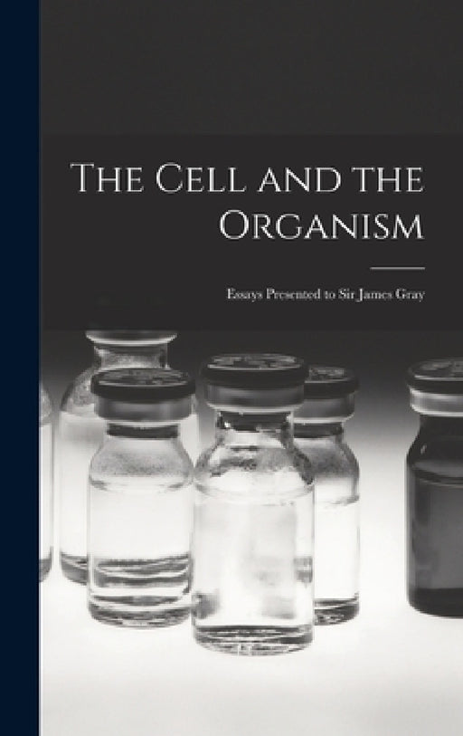 The Cell and the Organism: Essays Presented to Sir James Gray by Anonymous