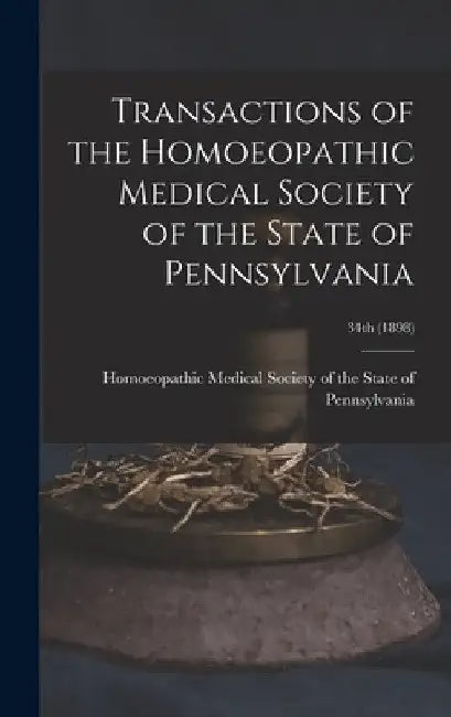 Transactions of the Homoeopathic Medical Society of the State of Pennsylvania; 34th (1898) by Homoeopathic Medical Society of the S