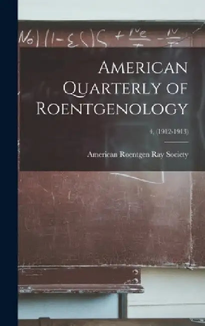 American Quarterly of Roentgenology; 4, (1912-1913) by American Roentgen Ray Society