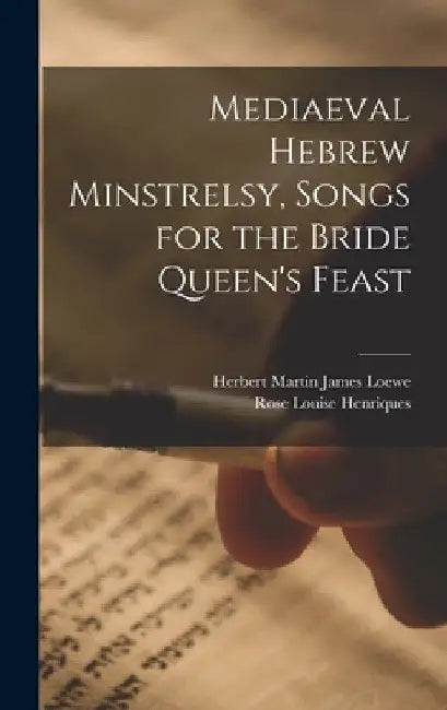 Mediaeval Hebrew Minstrelsy, Songs for the Bride Queen's Feast by Herbert Martin James 1882- Loewe