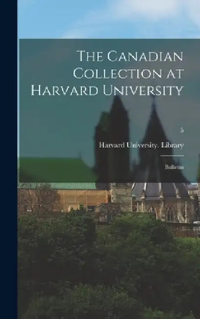 The Canadian Collection at Harvard University: Bulletin; 5 by Harvard University Library