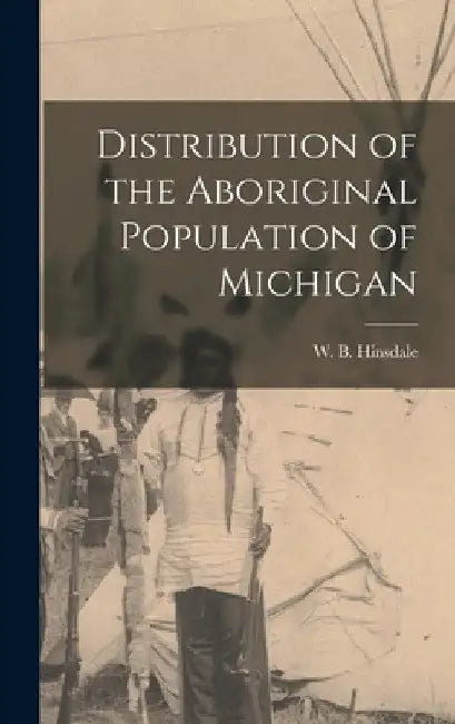 Distribution of the Aboriginal Population of Michigan by W. B. (Wilbert B. ). 1851-1944 Hinsdale