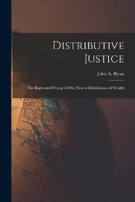 Distributive Justice [microform]: the Right and Wrong of Our Present Distribution of Wealth by John a. (John Augustine) 1869- Ryan