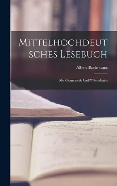 Mittelhochdeutsches Lesebuch: Mit Grammatik Und Wörterbuch by Albert 1863-1934 Bachmann