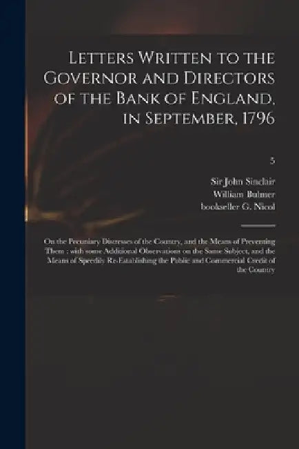 Letters Written to the Governor and Directors of the Bank of England, in September, 1796: on the Pecuniary Distresses of the Country, and the Means of by John Sinclair