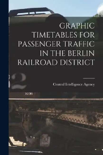 Graphic Timetables for Passenger Traffic in the Berlin Railroad District by Central Intelligence Agency