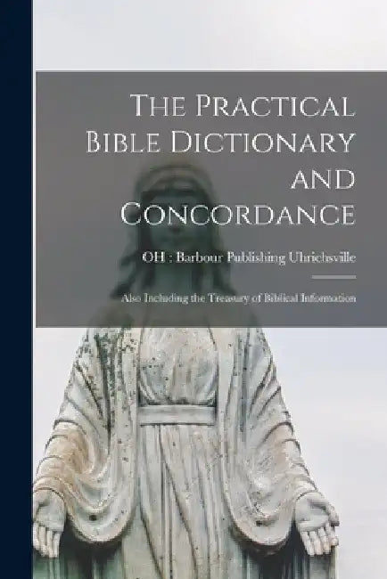 The Practical Bible Dictionary and Concordance: Also Including the Treasury of Biblical Information by Oh Barbour Publishing Uhrichsville