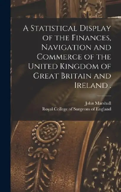 A Statistical Display of the Finances, Navigation and Commerce of the United Kingdom of Great Britain and Ireland . by John 1783-1841 Marshall
