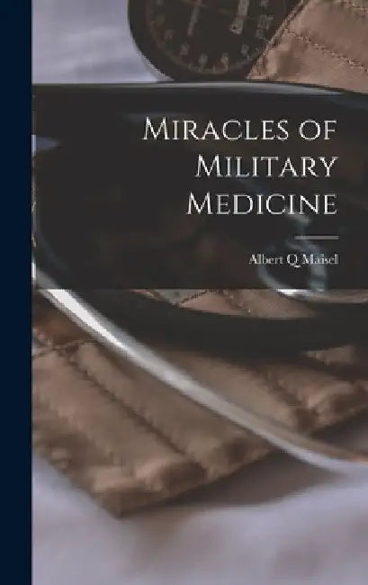 Miracles of Military Medicine by Albert Q. Maisel