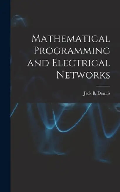 Mathematical Programming and Electrical Networks by Jack B Dennis