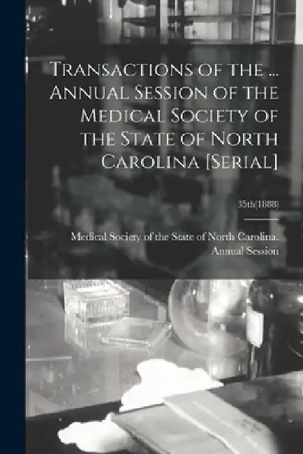 Transactions of the ... Annual Session of the Medical Society of the State of North Carolina [serial]; 35th(1888) by Medical Society of the State of North