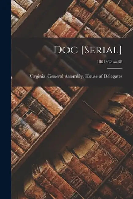 Doc [serial]; 1861/62 no.58 by Virginia General Assembly House of