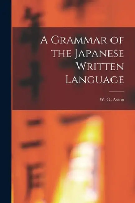A Grammar of the Japanese Written Language by W. G. (William George) 1841-1 Aston